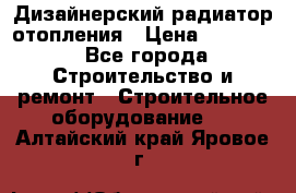 Дизайнерский радиатор отопления › Цена ­ 67 000 - Все города Строительство и ремонт » Строительное оборудование   . Алтайский край,Яровое г.